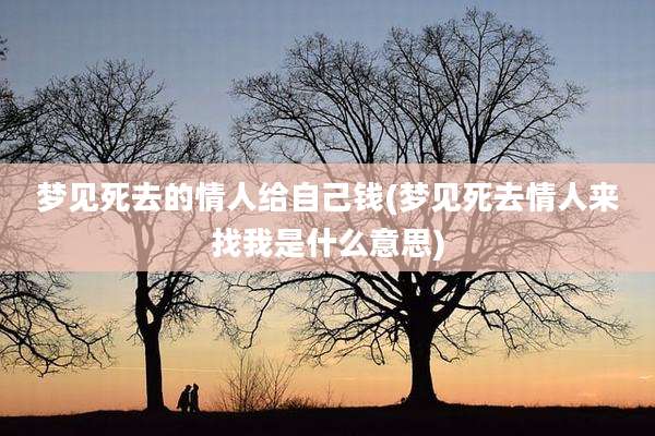 梦见死去的情人给自己钱(梦见死去情人来找我是什么意思)