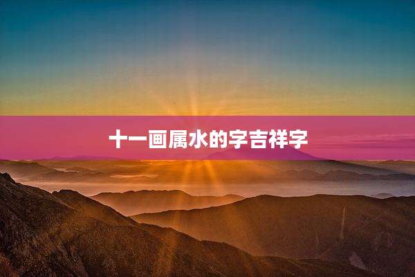 十一画属水的字吉祥字