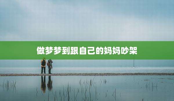 做梦梦到跟自己的妈妈吵架