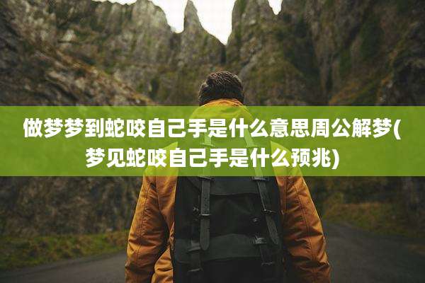 做梦梦到蛇咬自己手是什么意思周公解梦(梦见蛇咬自己手是什么预兆)