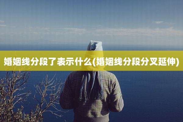 婚姻线分段了表示什么(婚姻线分段分叉延伸)