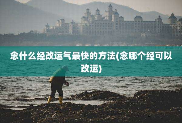 念什么经改运气最快的方法(念哪个经可以改运)