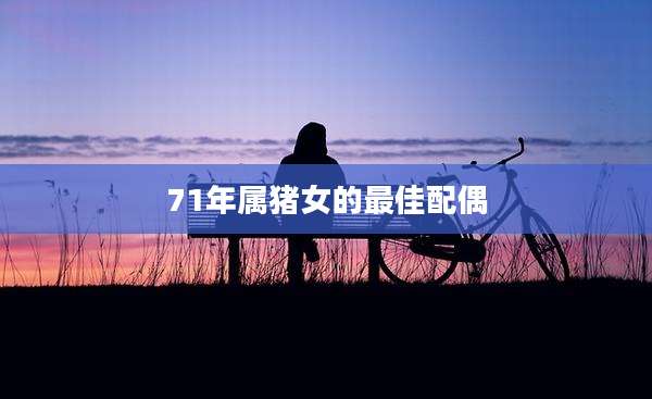 71年属猪女的最佳配偶