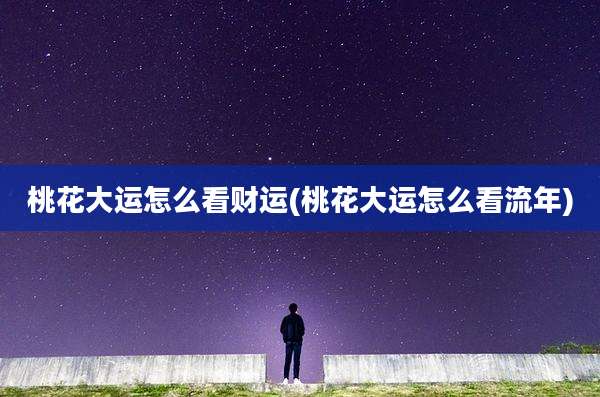 桃花大运怎么看财运(桃花大运怎么看流年)