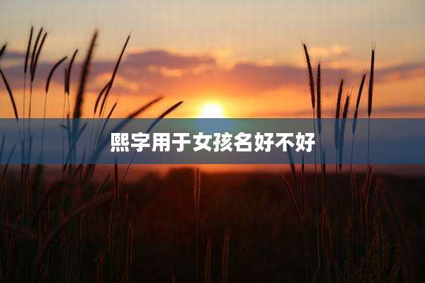 熙字用于女孩名好不好