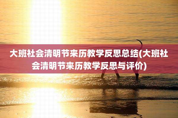 大班社会清明节来历教学反思总结(大班社会清明节来历教学反思与评价)