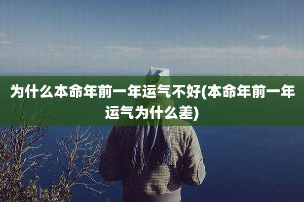 为什么本命年前一年运气不好(本命年前一年运气为什么差)