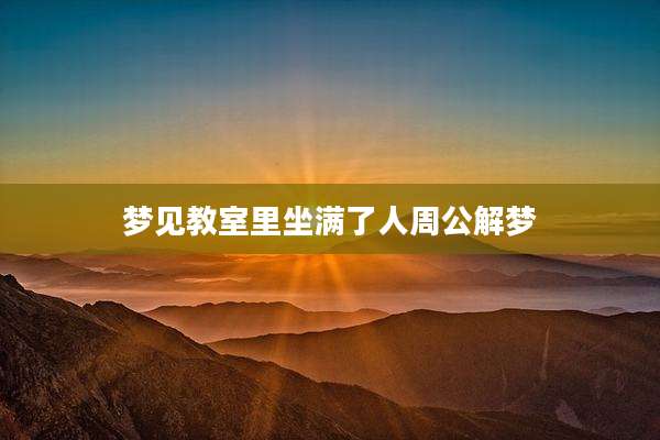 梦见教室里坐满了人周公解梦