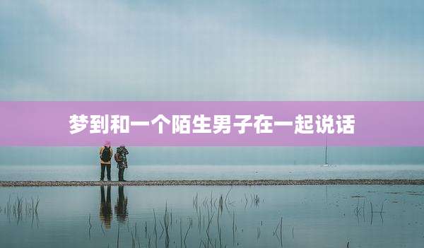 梦到和一个陌生男子在一起说话