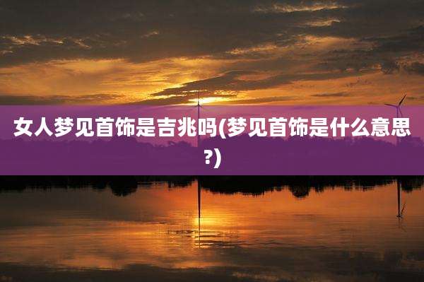 女人梦见首饰是吉兆吗(梦见首饰是什么意思?)
