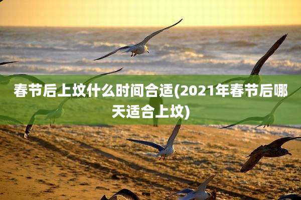 春节后上坟什么时间合适(2021年春节后哪天适合上坟)