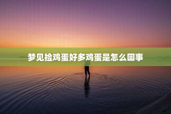 梦见捡鸡蛋好多鸡蛋是怎么回事