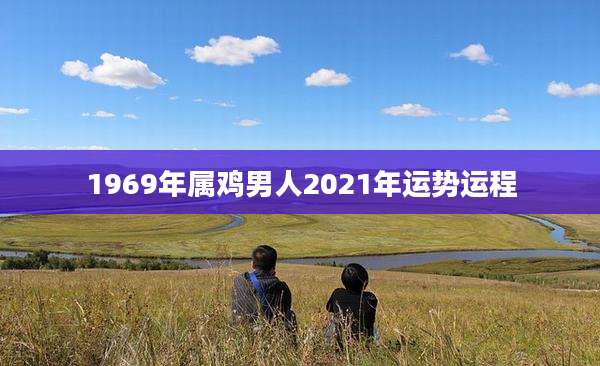 1969年属鸡男人2021年运势运程