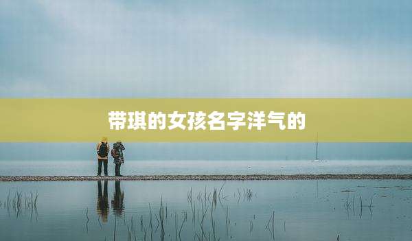 带琪的女孩名字洋气的