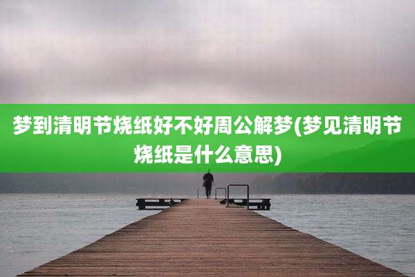 梦到清明节烧纸好不好周公解梦(梦见清明节烧纸是什么意思)