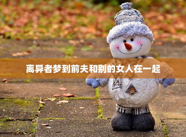 离异者梦到前夫和别的女人在一起