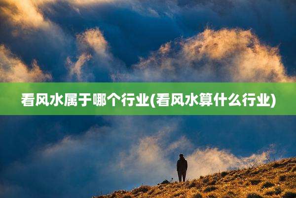 看风水属于哪个行业(看风水算什么行业)