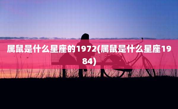 属鼠是什么星座的1972(属鼠是什么星座1984)