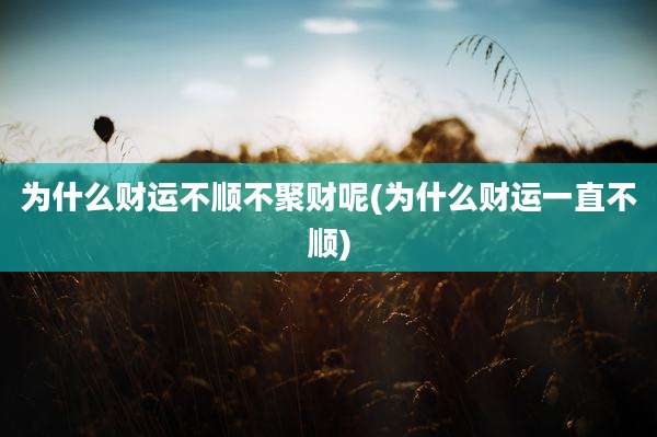 为什么财运不顺不聚财呢(为什么财运一直不顺)