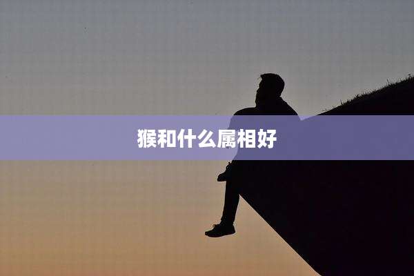 猴和什么属相好