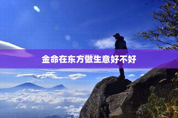 金命在东方做生意好不好