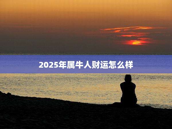 2025年属牛人财运怎么样