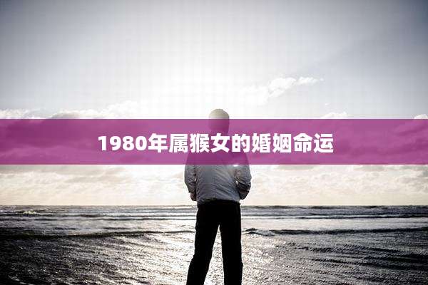 1980年属猴女的婚姻命运