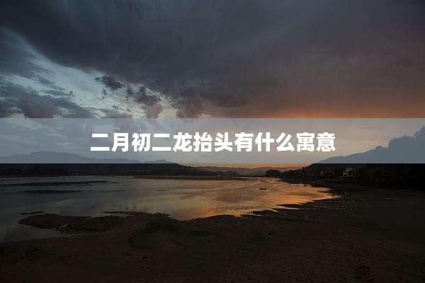 二月初二龙抬头有什么寓意