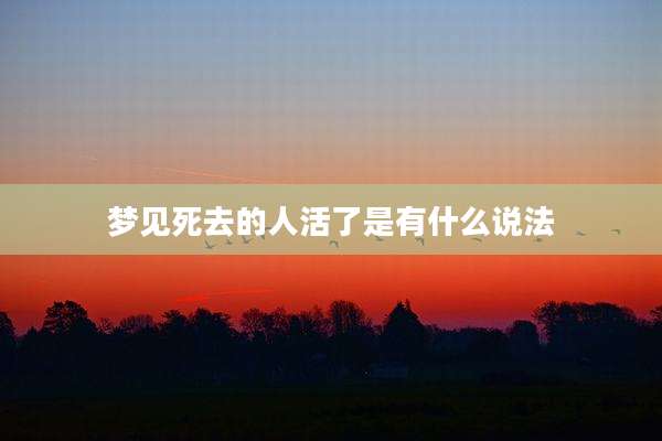 梦见死去的人活了是有什么说法
