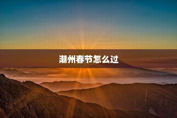 潮州春节怎么过