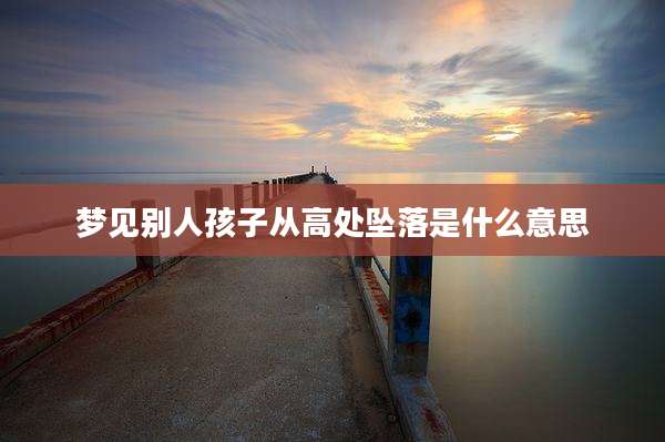 梦见别人孩子从高处坠落是什么意思