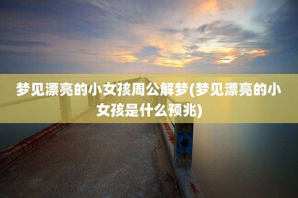 梦见漂亮的小女孩周公解梦(梦见漂亮的小女孩是什么预兆)