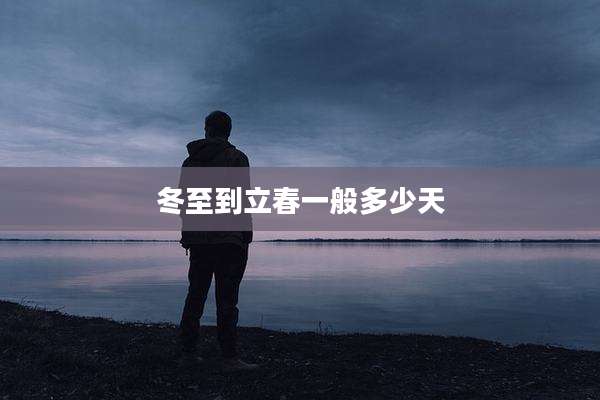 冬至到立春一般多少天