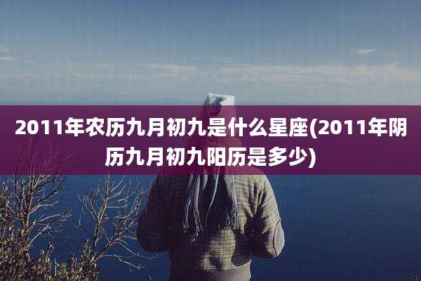 2011年农历九月初九是什么星座(2011年阴历九月初九阳历是多少)