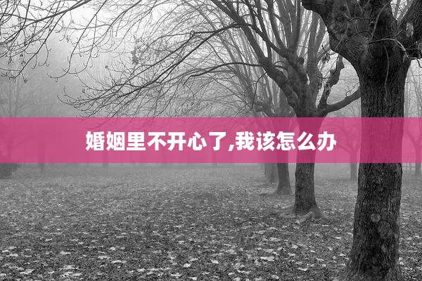 婚姻里不开心了,我该怎么办