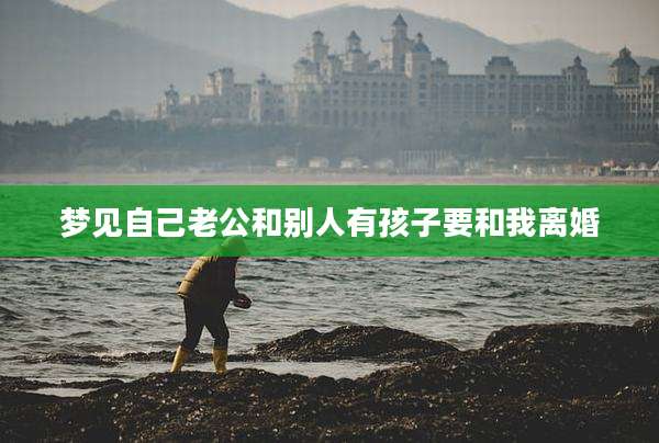梦见自己老公和别人有孩子要和我离婚