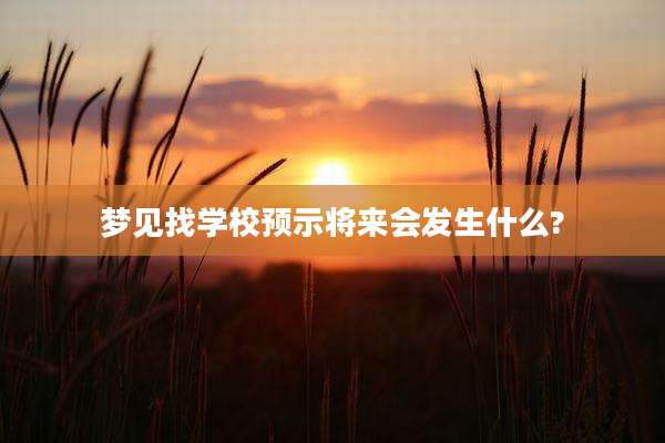 梦见找学校预示将来会发生什么?