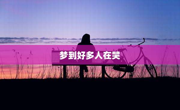 梦到好多人在哭