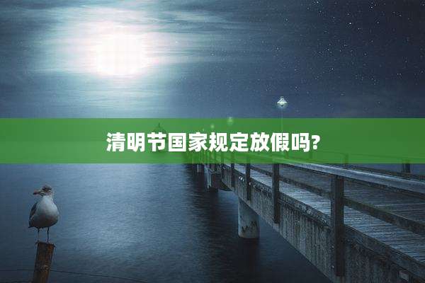 清明节国家规定放假吗?