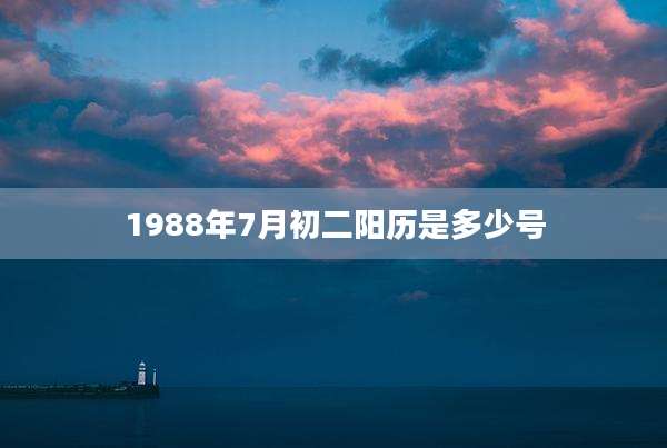 1988年7月初二阳历是多少号