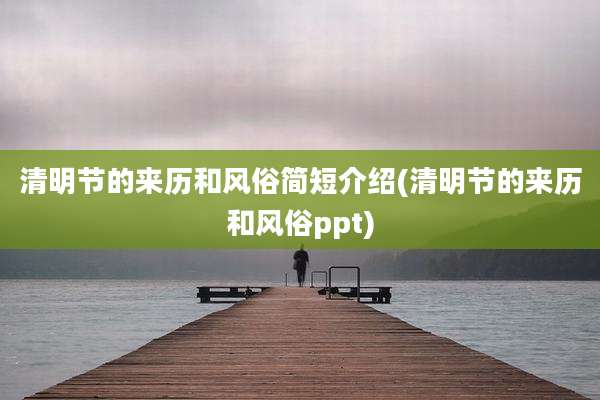 清明节的来历和风俗简短介绍(清明节的来历和风俗ppt)