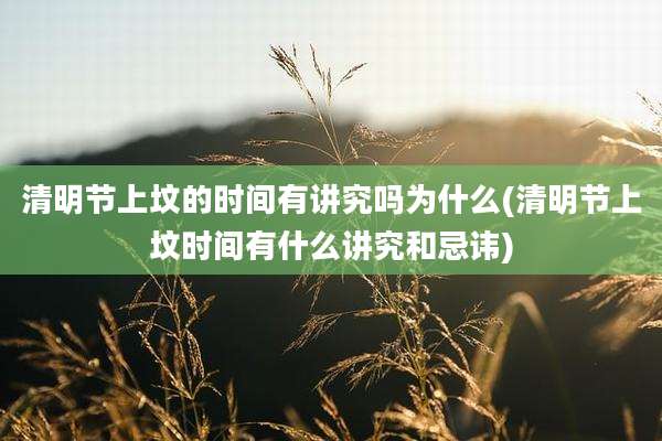 清明节上坟的时间有讲究吗为什么(清明节上坟时间有什么讲究和忌讳)