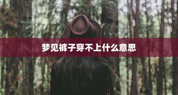 梦见裤子穿不上什么意思