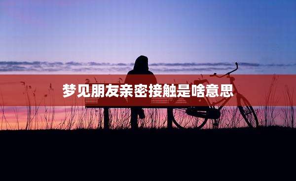 梦见朋友亲密接触是啥意思