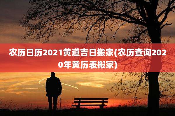 农历日历2021黄道吉日搬家(农历查询2020年黄历表搬家)