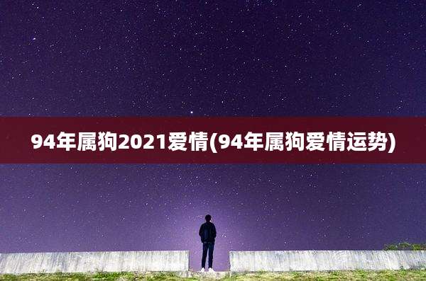 94年属狗2021爱情(94年属狗爱情运势)
