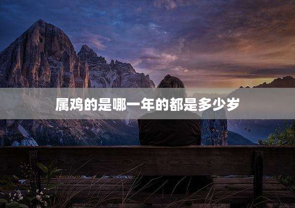 属鸡的是哪一年的都是多少岁