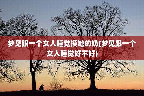 梦见跟一个女人睡觉摸她的奶(梦见跟一个女人睡觉好不好)
