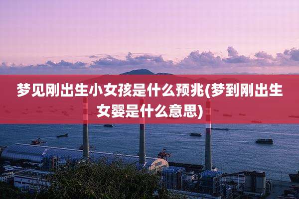 梦见刚出生小女孩是什么预兆(梦到刚出生女婴是什么意思)