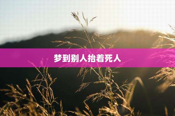 梦到别人抬着死人